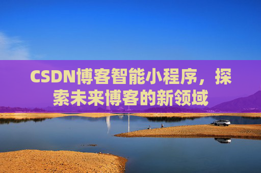 CSDN博客智能小程序，探索未来博客的新领域