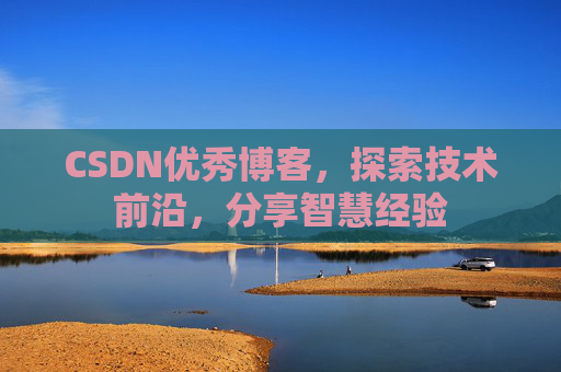 CSDN优秀博客,探索技术前沿,分享智慧经验